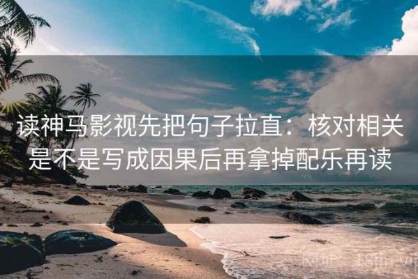 读神马影视先把句子拉直：核对相关是不是写成因果后再拿掉配乐再读