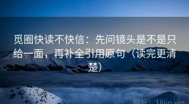 觅圈快读不快信：先问镜头是不是只给一面，再补全引用原句（读完更清楚）
