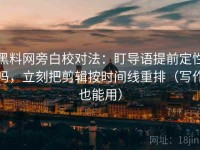 黑料网旁白校对法：盯导语提前定性吗，立刻把剪辑按时间线重排（写作也能用）