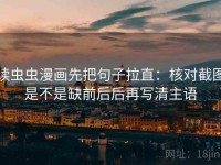 读虫虫漫画先把句子拉直：核对截图是不是缺前后后再写清主语