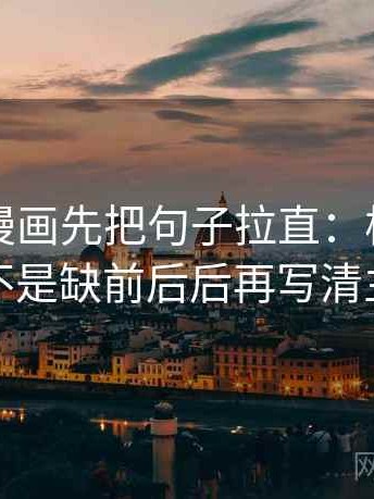 读虫虫漫画先把句子拉直：核对截图是不是缺前后后再写清主语