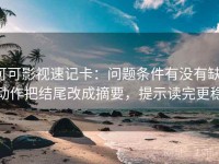 可可影视速记卡：问题条件有没有缺，动作把结尾改成摘要，提示读完更稳