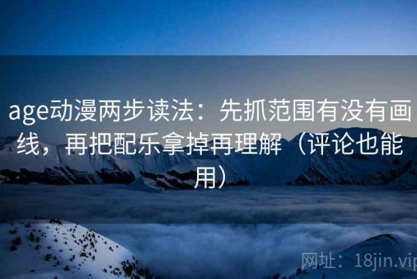age动漫两步读法：先抓范围有没有画线，再把配乐拿掉再理解（评论也能用）