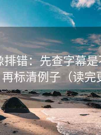 黑料网像排错：先查字幕是不是加重语气，再标清例子（读完更清楚）