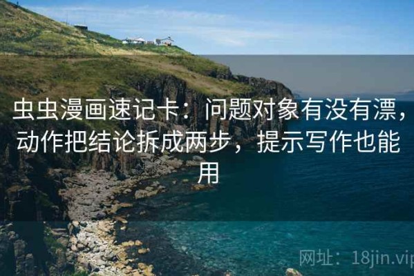 虫虫漫画速记卡：问题对象有没有漂，动作把结论拆成两步，提示写作也能用