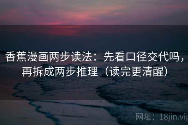 香蕉漫画两步读法：先看口径交代吗，再拆成两步推理（读完更清醒）
