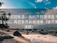 可可影视短复盘：先对齐转发语是不是加码，再把条件补成清单（读完更清醒）