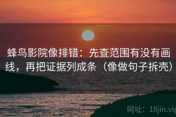 蜂鸟影院像排错：先查范围有没有画线，再把证据列成条（像做句子拆壳）