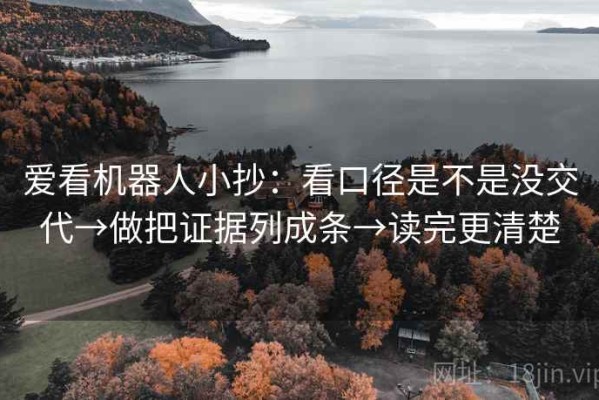 爱看机器人小抄：看口径是不是没交代→做把证据列成条→读完更清楚