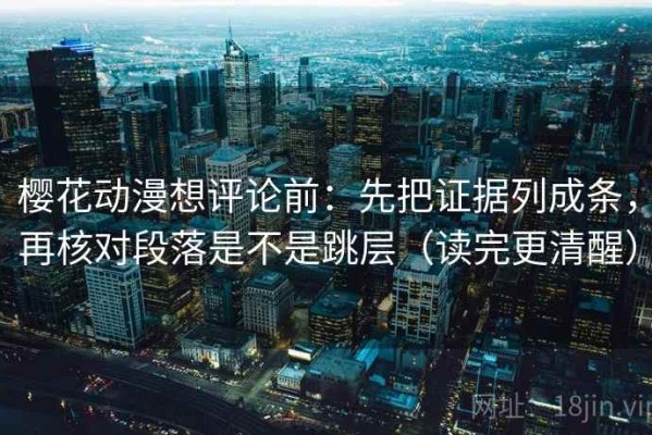 樱花动漫想评论前：先把证据列成条，再核对段落是不是跳层（读完更清醒）