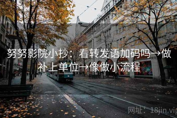 努努影院小抄：看转发语加码吗→做补上单位→像做小流程