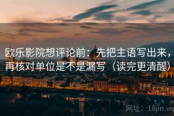 欧乐影院想评论前：先把主语写出来，再核对单位是不是漏写（读完更清醒）