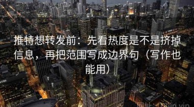 推特想转发前：先看热度是不是挤掉信息，再把范围写成边界句（写作也能用）