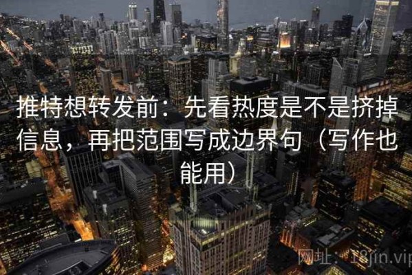 推特想转发前：先看热度是不是挤掉信息，再把范围写成边界句（写作也能用）