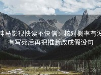 神马影视快读不快信：核对概率有没有写死后再把推断改成假设句