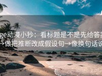 age动漫小抄：看标题是不是先给答案→做把推断改成假设句→像换句话说