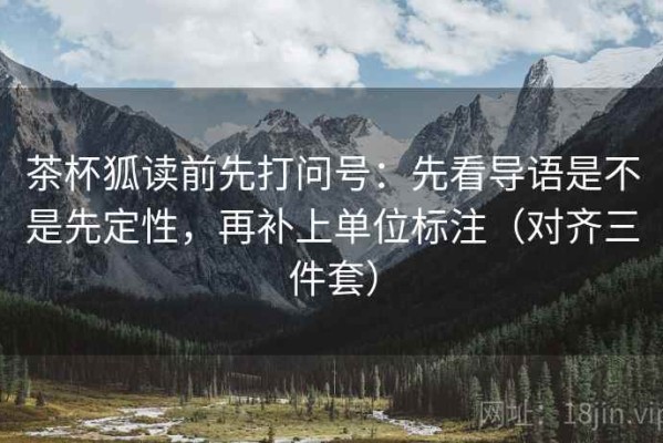 茶杯狐读前先打问号：先看导语是不是先定性，再补上单位标注（对齐三件套）