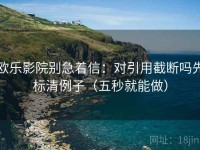 欧乐影院别急着信：对引用截断吗先标清例子（五秒就能做）