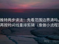 推特两步读法：先看范围边界清吗，再按时间线重排剪辑（像做小流程）
