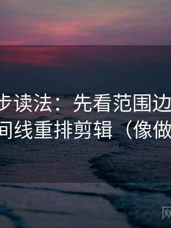 推特两步读法：先看范围边界清吗，再按时间线重排剪辑（像做小流程）