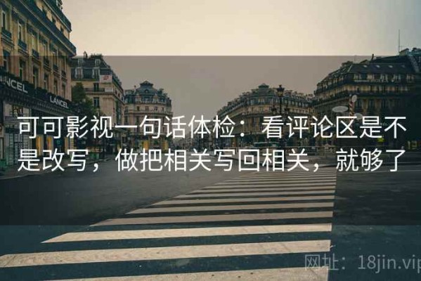 可可影视一句话体检：看评论区是不是改写，做把相关写回相关，就够了