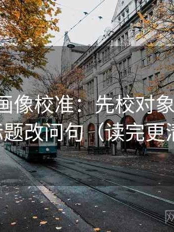 虫虫漫画像校准：先校对象明确吗，再标题改问句（读完更清楚）