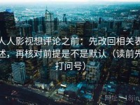 人人影视想评论之前：先改回相关表述，再核对前提是不是默认（读前先打问号）