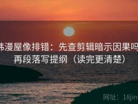韩漫屋像排错：先查剪辑暗示因果吗，再段落写提纲（读完更清楚）