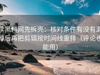 读黑料网先拆壳：核对条件有没有漏掉后再把剪辑按时间线重排（评论也能用）