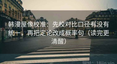 韩漫屋像校准：先校对比口径有没有统一，再把定论改成概率句（读完更清醒）
