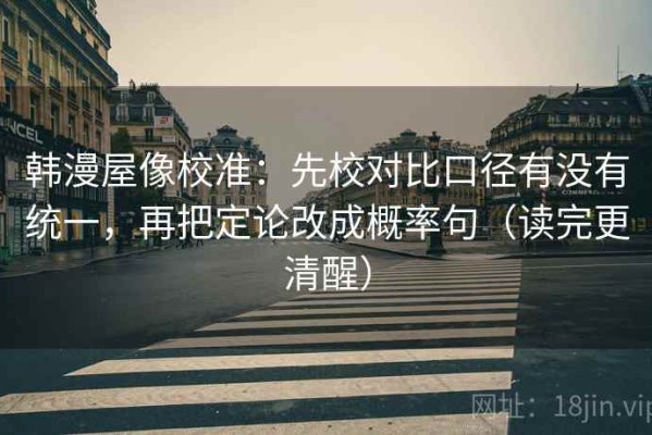 韩漫屋像校准：先校对比口径有没有统一，再把定论改成概率句（读完更清醒）
