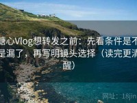 糖心Vlog想转发之前：先看条件是不是漏了，再写明镜头选择（读完更清醒）