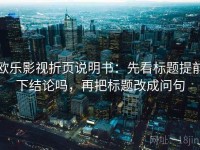 欧乐影视折页说明书：先看标题提前下结论吗，再把标题改成问句