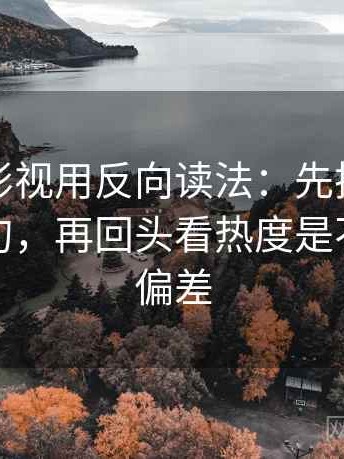 读欧乐影视用反向读法：先把定论改成概率句，再回头看热度是不是放大偏差