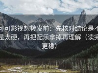可可影视想转发前：先核对结论是不是太硬，再把配乐拿掉再理解（读完更稳）