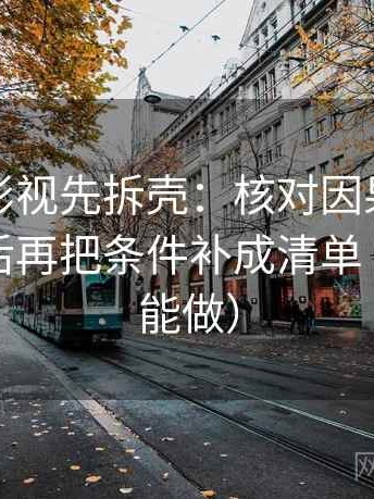 读星辰影视先拆壳：核对因果词有没有乱用后再把条件补成清单（三秒就能做）