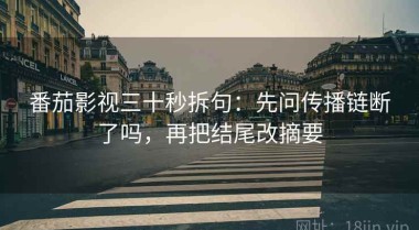 番茄影视三十秒拆句：先问传播链断了吗，再把结尾改摘要