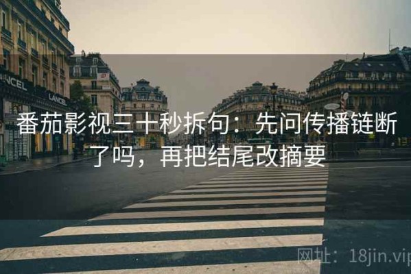 番茄影视三十秒拆句：先问传播链断了吗，再把结尾改摘要