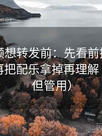 西瓜视频想转发前：先看前提有没有说明，再把配乐拿掉再理解（不费劲但管用）