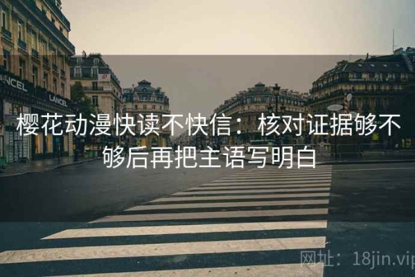 樱花动漫快读不快信：核对证据够不够后再把主语写明白