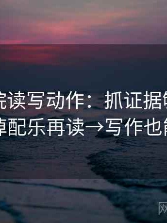 星辰影院读写动作：抓证据够不够→拿掉配乐再读→写作也能用