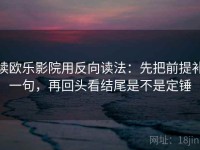 读欧乐影院用反向读法：先把前提补一句，再回头看结尾是不是定锤