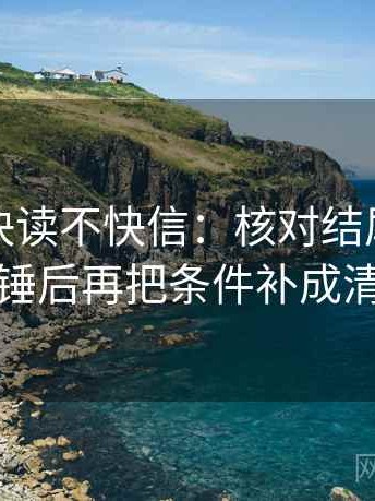 黑料网快读不快信：核对结尾是不是定锤后再把条件补成清单