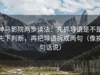 神马影院两步读法：先抓导语是不是先下判断，再把导语拆成两句（像换句话说）