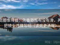 觅圈像排错：先查范围有没有滑，再把镜头选择写明（读完更清醒）