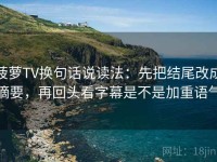 菠萝TV换句话说读法：先把结尾改成摘要，再回头看字幕是不是加重语气