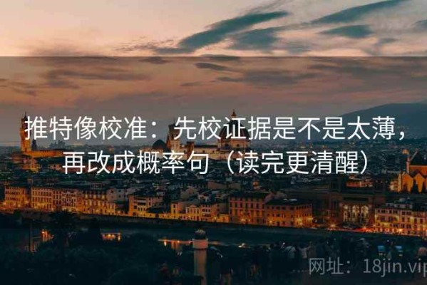 推特像校准：先校证据是不是太薄，再改成概率句（读完更清醒）