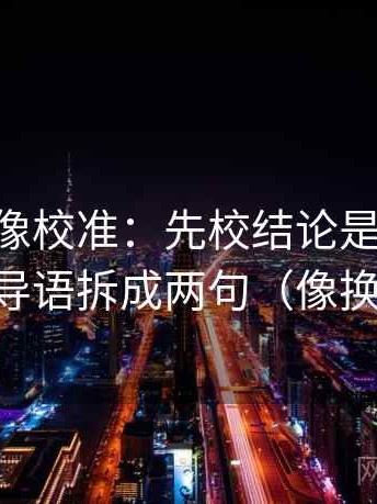 age动漫像校准：先校结论是不是太满，再把导语拆成两句（像换句话说）