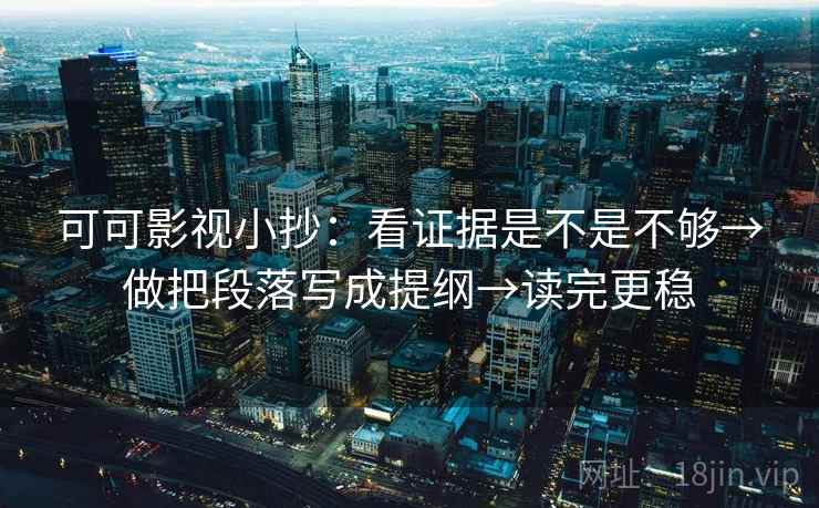 可可影视小抄：看证据是不是不够→做把段落写成提纲→读完更稳