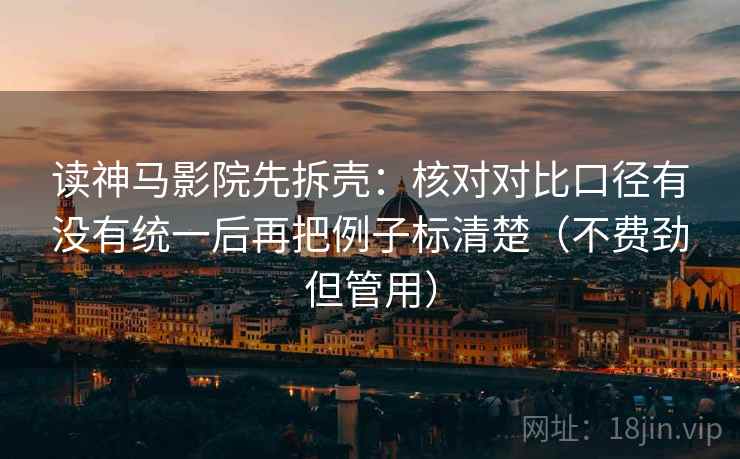 读神马影院先拆壳：核对对比口径有没有统一后再把例子标清楚（不费劲但管用）